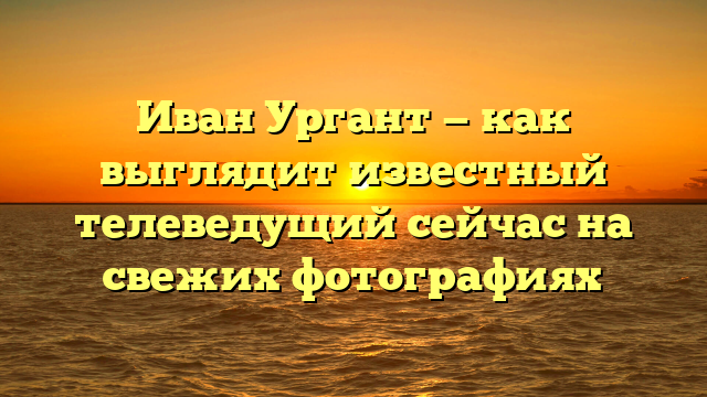 Иван Ургант — как выглядит известный телеведущий сейчас на свежих фотографиях