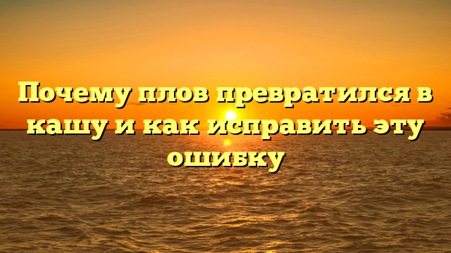 Почему плов превратился в кашу и как исправить эту ошибку