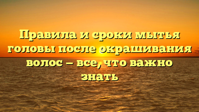Правила и сроки мытья головы после окрашивания волос — все, что важно знать
