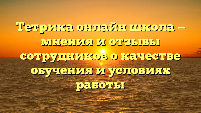 Тетрика онлайн школа — мнения и отзывы сотрудников о качестве обучения и условиях работы