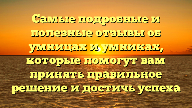 Самые подробные и полезные отзывы об умницах и умниках, которые помогут вам принять правильное решение и достичь успеха