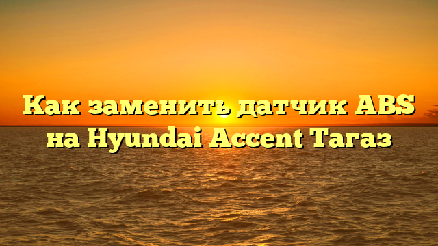 Как заменить датчик ABS на Hyundai Accent Тагаз