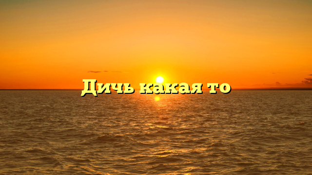 Дичь какая то