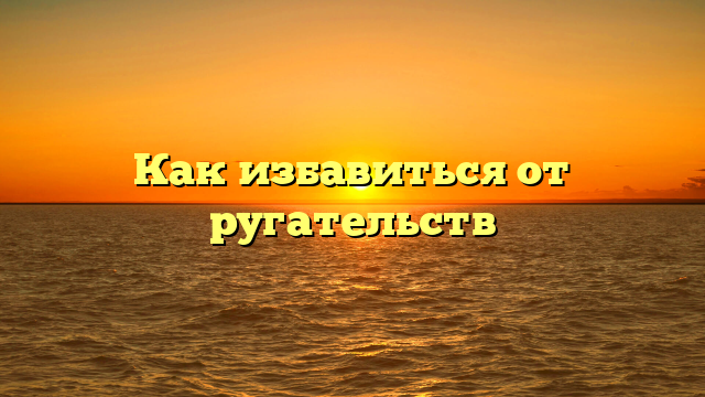 Как избавиться от ругательств