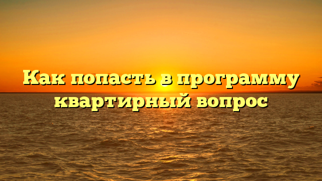 Как попасть в программу квартирный вопрос