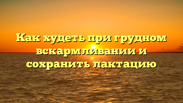 Как худеть при грудном вскармливании и сохранить лактацию