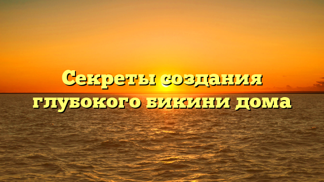 Секреты создания глубокого бикини дома
